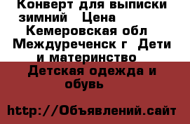 Конверт для выписки зимний › Цена ­ 3 500 - Кемеровская обл., Междуреченск г. Дети и материнство » Детская одежда и обувь   